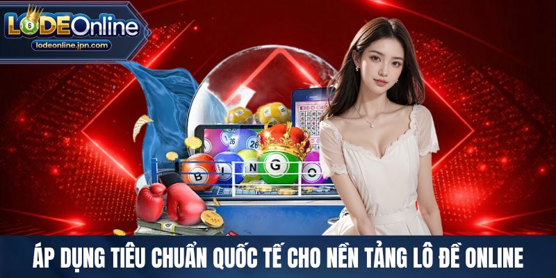 Áp dụng tiêu chuẩn quốc tế cho nền tảng lô đề online