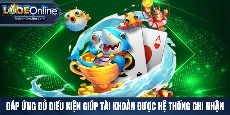 Đáp ứng đủ điều kiện giúp tài khoản được hệ thống ghi nhận