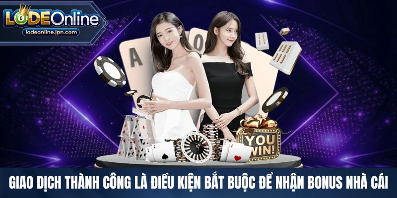 Giao dịch thành công là điều kiện bắt buộc để nhận bonus nhà cái