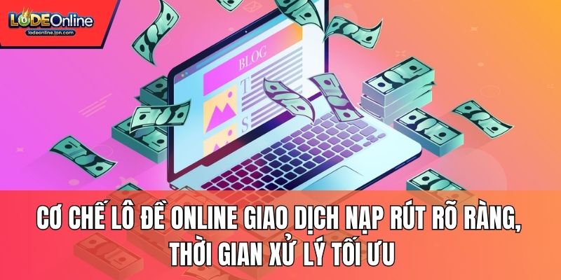 Cơ chế Lô Đề Online giao dịch nạp rút rõ ràng, thời gian xử lý tối ưu