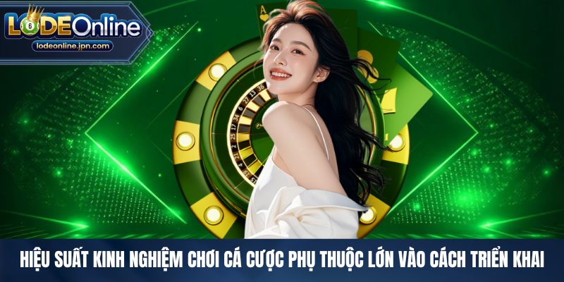 Hiệu suất kinh nghiệm chơi cá cược phụ thuộc lớn vào cách triển khai