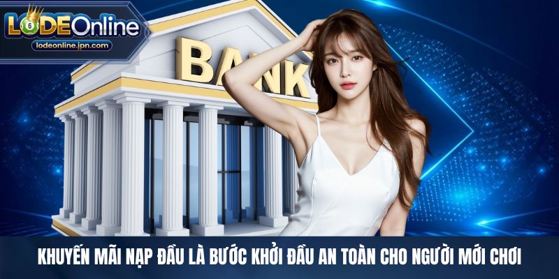 Khuyến mãi nạp đầu là bước khởi đầu an toàn cho người mới chơi