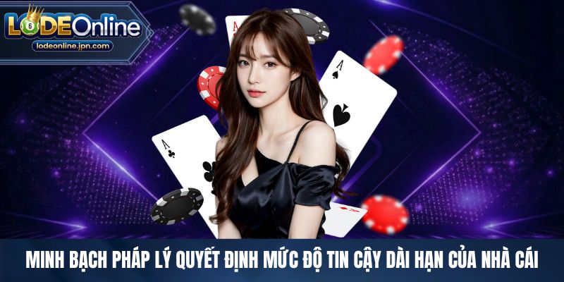 Minh bạch pháp lý quyết định mức độ tin cậy dài hạn của nhà cái