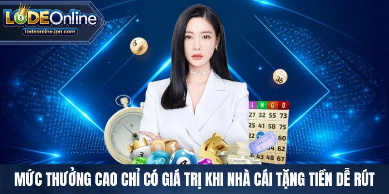 Mức thưởng cao chỉ có giá trị khi nhà cái tặng tiền dễ rút