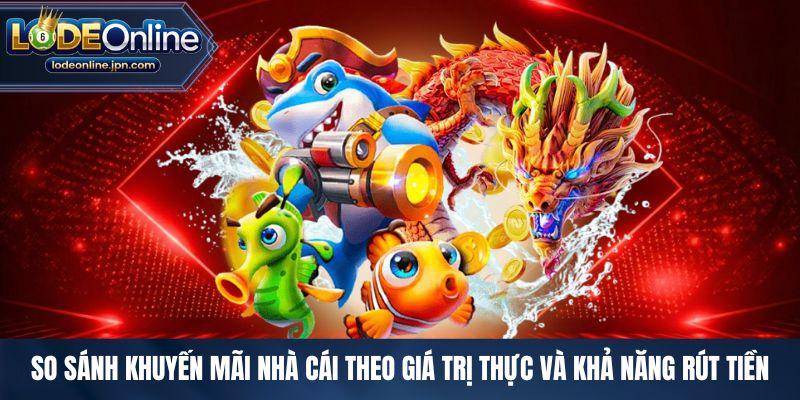 So sánh khuyến mãi nhà cái theo giá trị thực và khả năng rút tiền