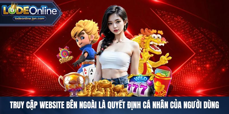 Truy cập website bên ngoài là quyết định cá nhân của người dùng